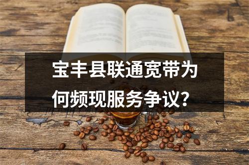 宝丰县联通宽带为何频现服务争议？