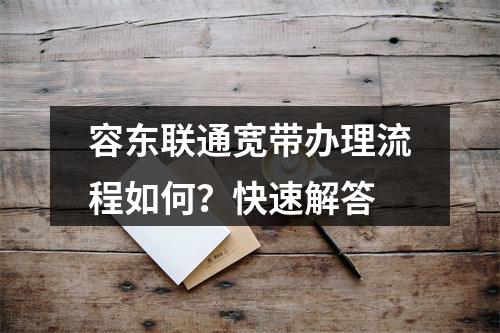 容东联通宽带办理流程如何？快速解答