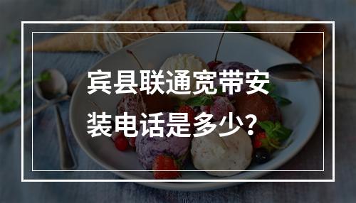 宾县联通宽带安装电话是多少？