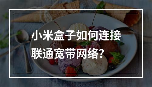 小米盒子如何连接联通宽带网络？