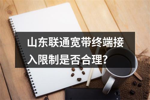 山东联通宽带终端接入限制是否合理？