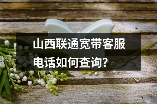山西联通宽带客服电话如何查询？