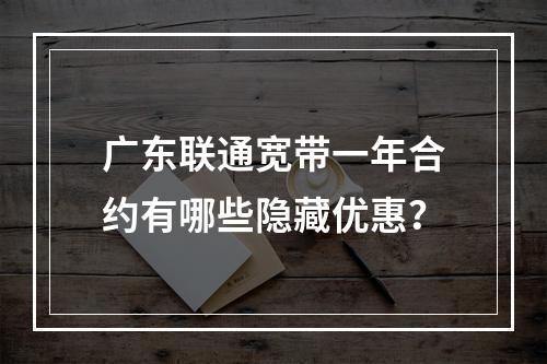 广东联通宽带一年合约有哪些隐藏优惠？