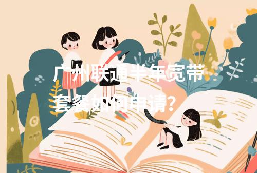 广州联通半年宽带套餐如何申请？
