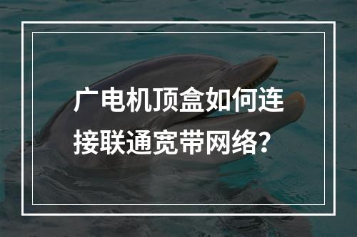 广电机顶盒如何连接联通宽带网络？
