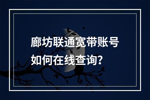 廊坊联通宽带账号如何在线查询？