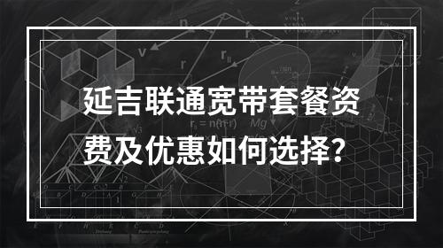 延吉联通宽带套餐资费及优惠如何选择？