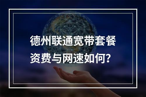 德州联通宽带套餐资费与网速如何？