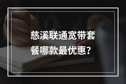 慈溪联通宽带套餐哪款最优惠？