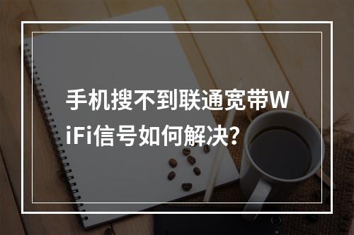 手机搜不到联通宽带WiFi信号如何解决？