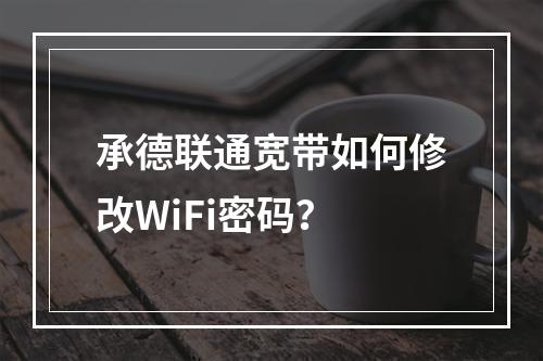 承德联通宽带如何修改WiFi密码？