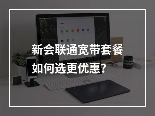新会联通宽带套餐如何选更优惠？