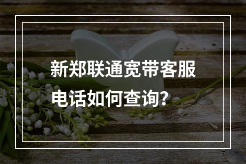 新郑联通宽带客服电话如何查询？