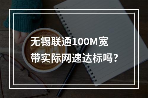 无锡联通100M宽带实际网速达标吗？