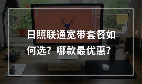 日照联通宽带套餐如何选？哪款最优惠？