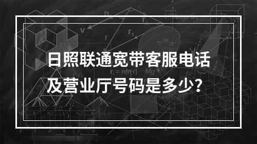 日照联通宽带客服电话及营业厅号码是多少？