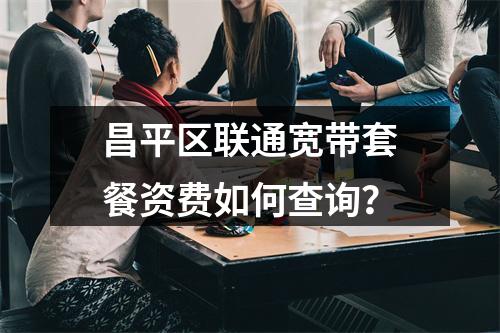 昌平区联通宽带套餐资费如何查询？