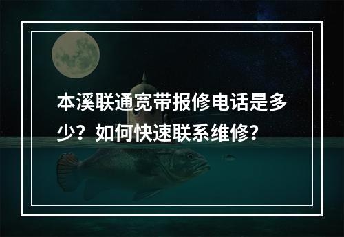 本溪联通宽带报修电话是多少？如何快速联系维修？