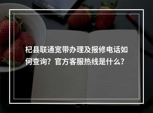 杞县联通宽带办理及报修电话如何查询？官方客服热线是什么？