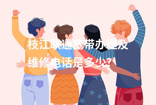枝江联通宽带办理及维修电话是多少？