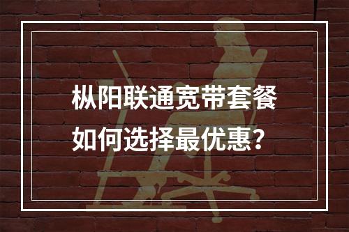 枞阳联通宽带套餐如何选择最优惠？