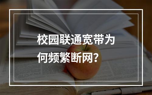 校园联通宽带为何频繁断网？