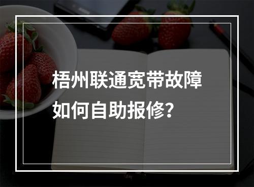 梧州联通宽带故障如何自助报修？