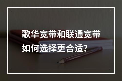 歌华宽带和联通宽带如何选择更合适？