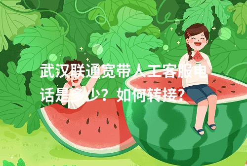 武汉联通宽带人工客服电话是多少？如何转接？