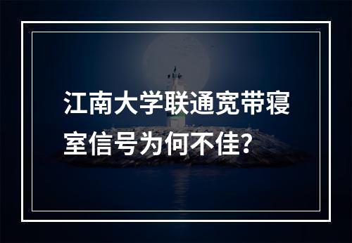 江南大学联通宽带寝室信号为何不佳？