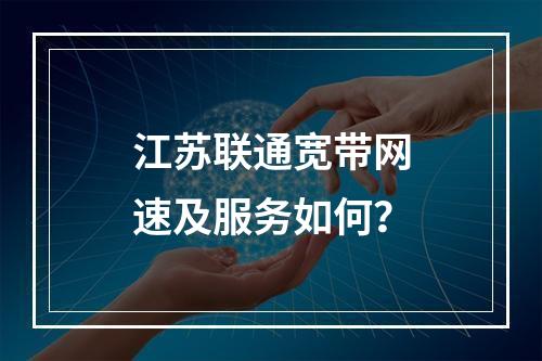 江苏联通宽带网速及服务如何？