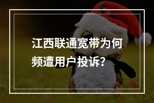 江西联通宽带为何频遭用户投诉？