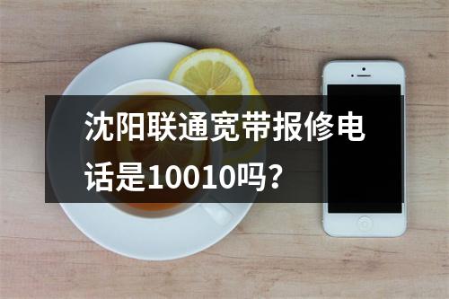 沈阳联通宽带报修电话是10010吗？
