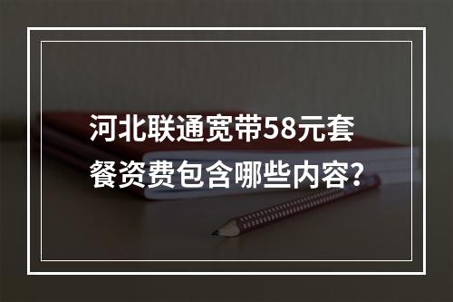 河北联通宽带58元套餐资费包含哪些内容？