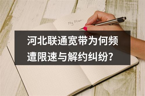 河北联通宽带为何频遭限速与解约纠纷？