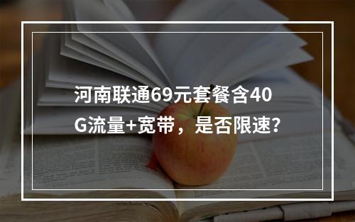 河南联通69元套餐含40G流量+宽带，是否限速？