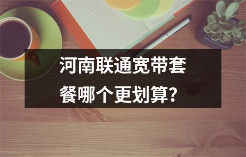 河南联通宽带套餐哪个更划算？