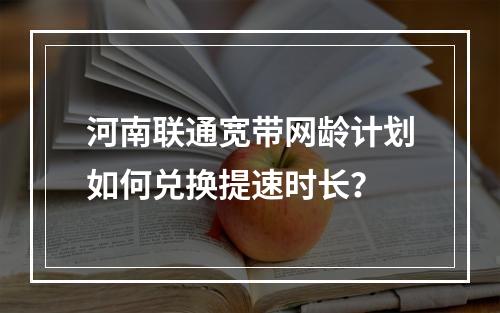 河南联通宽带网龄计划如何兑换提速时长？