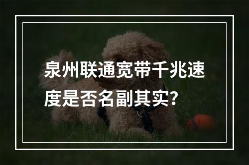 泉州联通宽带千兆速度是否名副其实？