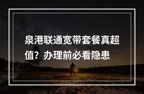 泉港联通宽带套餐真超值？办理前必看隐患