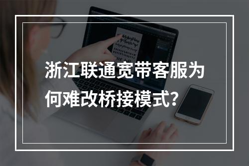 浙江联通宽带客服为何难改桥接模式？