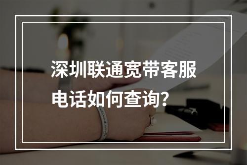 深圳联通宽带客服电话如何查询？