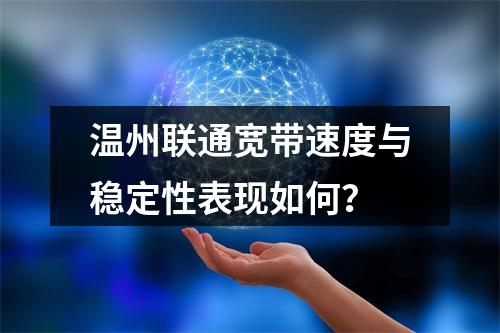 温州联通宽带速度与稳定性表现如何？