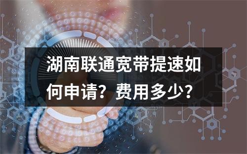 湖南联通宽带提速如何申请？费用多少？
