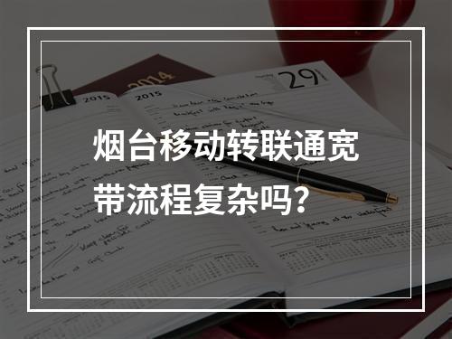 烟台移动转联通宽带流程复杂吗？