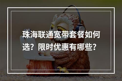 珠海联通宽带套餐如何选？限时优惠有哪些？