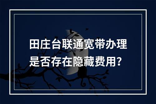 田庄台联通宽带办理是否存在隐藏费用？