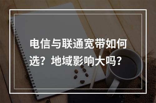 电信与联通宽带如何选？地域影响大吗？