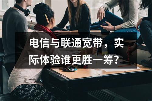 电信与联通宽带，实际体验谁更胜一筹？