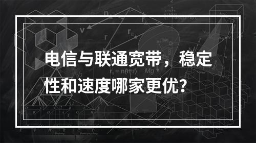 电信与联通宽带，稳定性和速度哪家更优？
